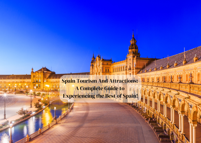 Spain Tourism And Attractions : A Complete Guide to Experiencing the Best of Spain!